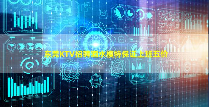 东莞KTV招聘酒水模特保证上班五价